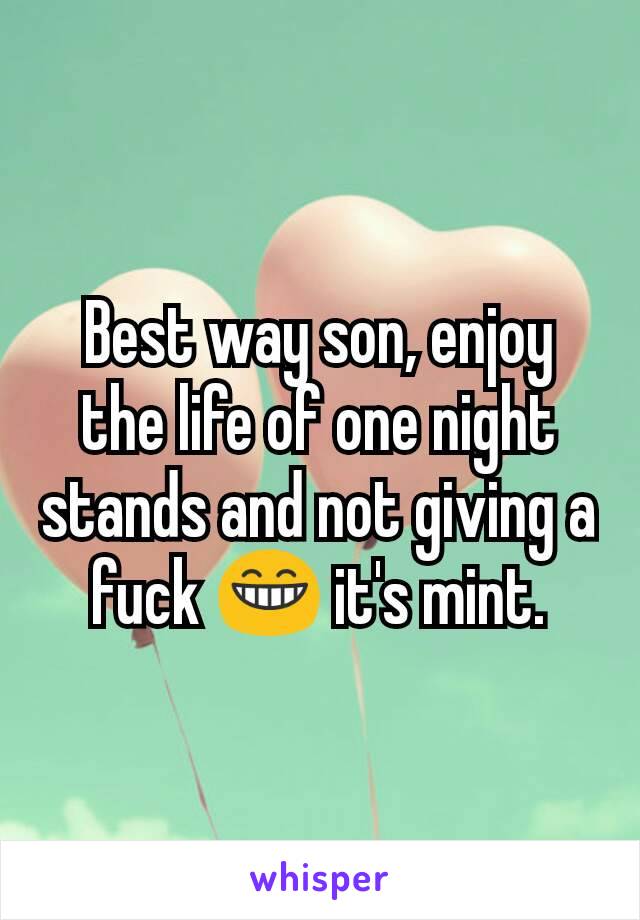 Best way son, enjoy the life of one night stands and not giving a fuck 😁 it's mint.