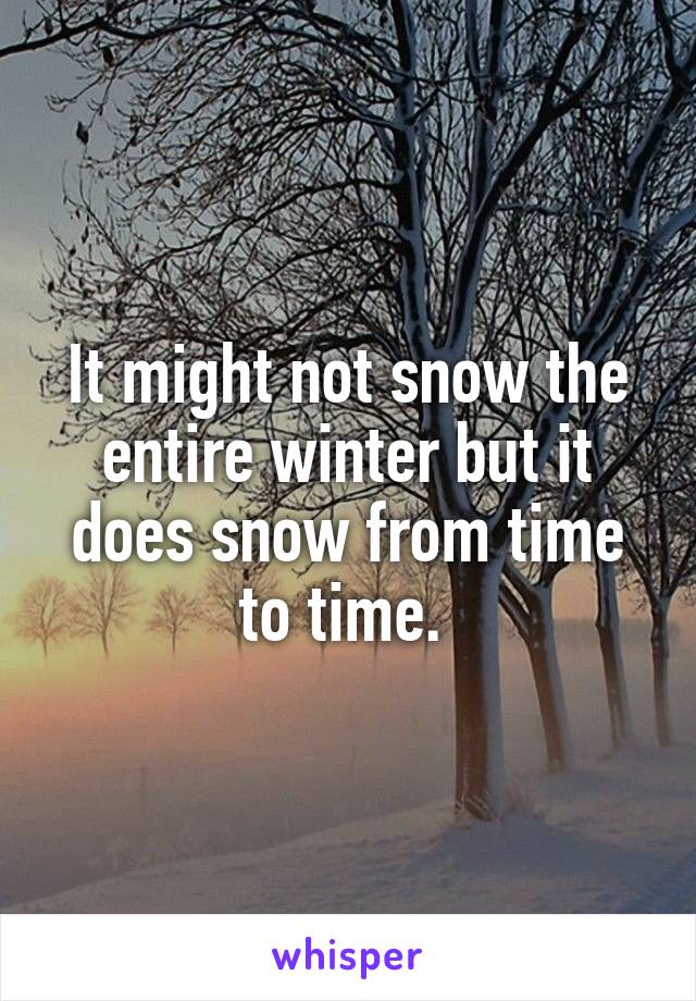 It might not snow the entire winter but it does snow from time to time. 