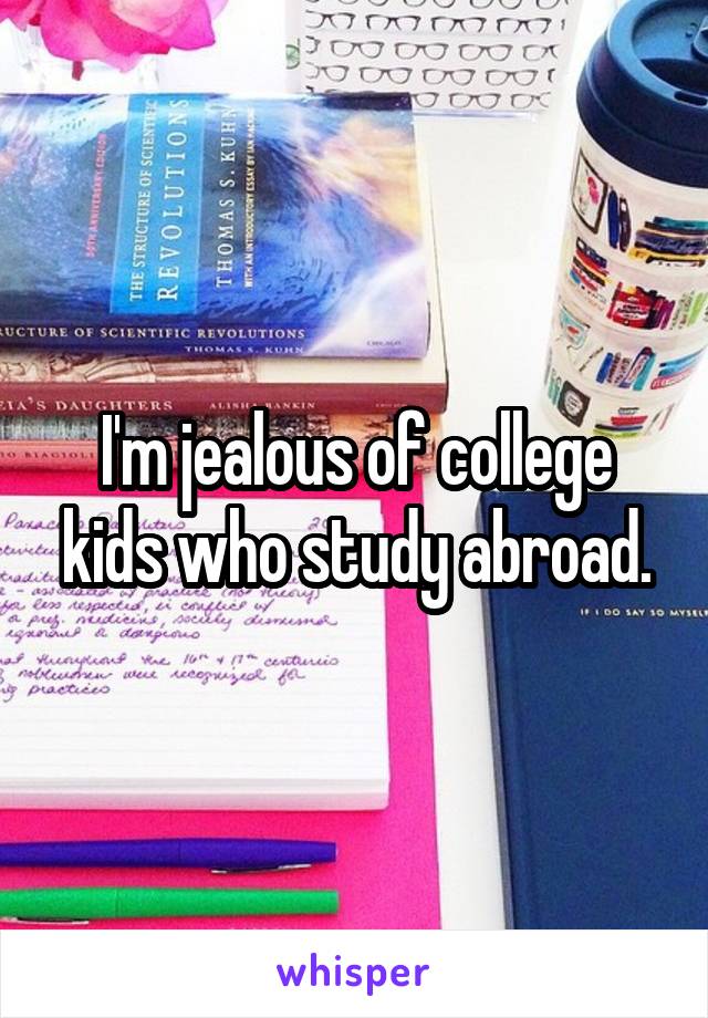 I'm jealous of college kids who study abroad.