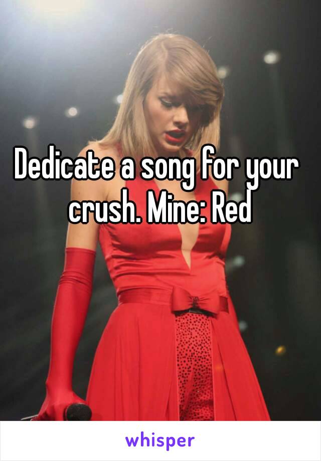 Dedicate a song for your crush. Mine: Red