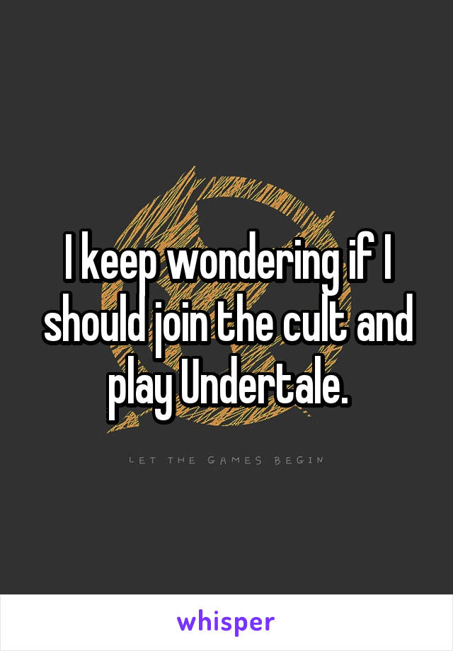 I keep wondering if I should join the cult and play Undertale.