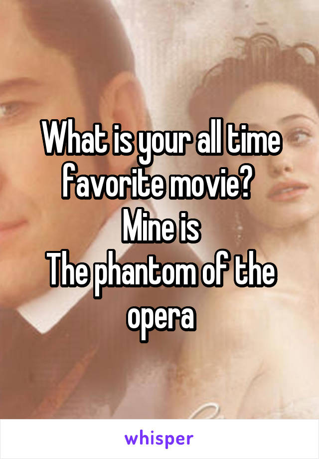 What is your all time favorite movie? 
Mine is
The phantom of the opera