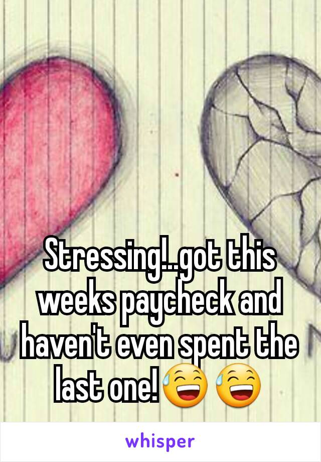 Stressing!..got this weeks paycheck and haven't even spent the last one!😅😅