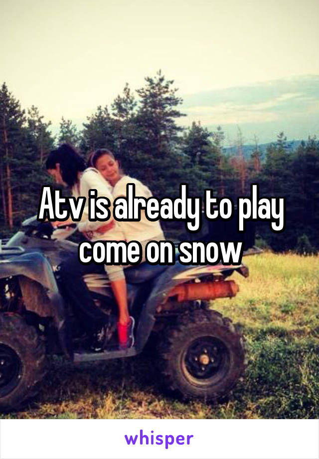 Atv is already to play come on snow