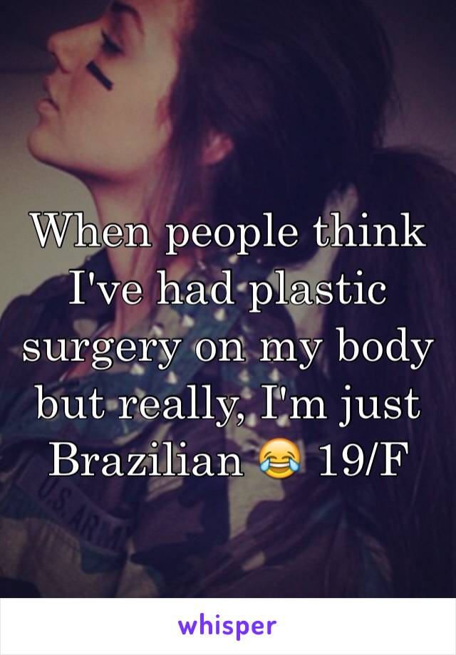 When people think I've had plastic surgery on my body but really, I'm just Brazilian 😂 19/F