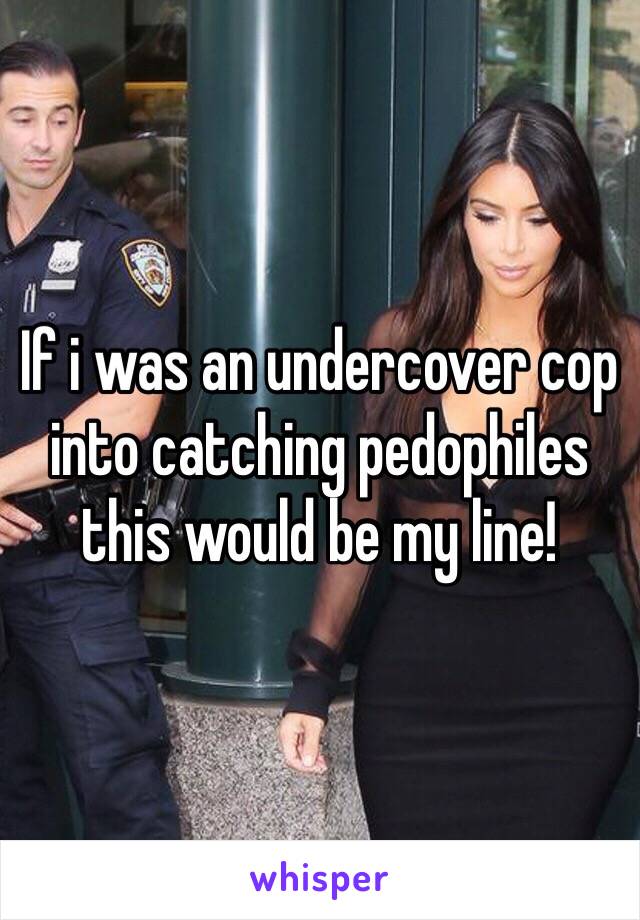 If i was an undercover cop into catching pedophiles this would be my line!