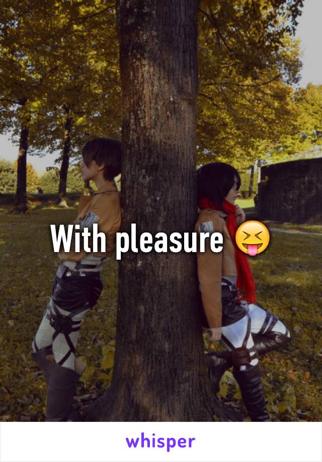 With pleasure 😝