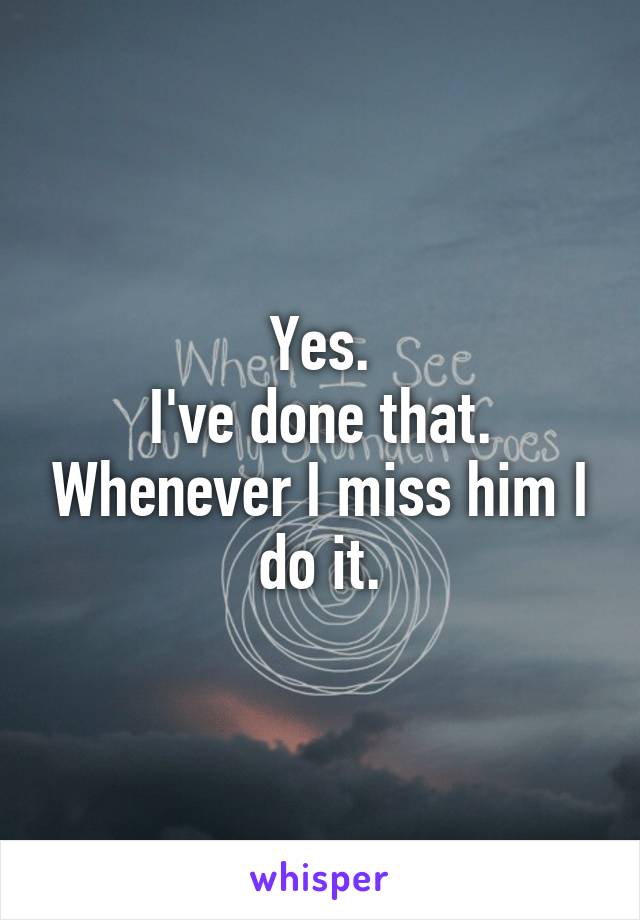 Yes.
I've done that. Whenever I miss him I do it.