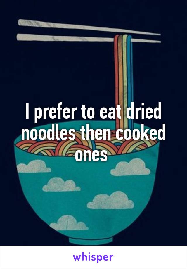 I prefer to eat dried noodles then cooked ones 