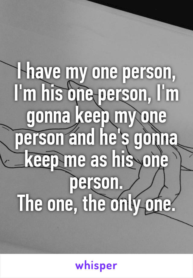 I have my one person, I'm his one person, I'm gonna keep my one person and he's gonna keep me as his  one person.
The one, the only one.