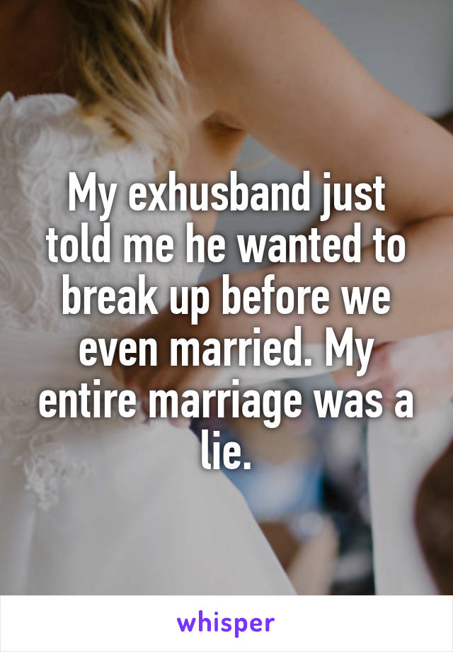 My exhusband just told me he wanted to break up before we even married. My entire marriage was a lie.