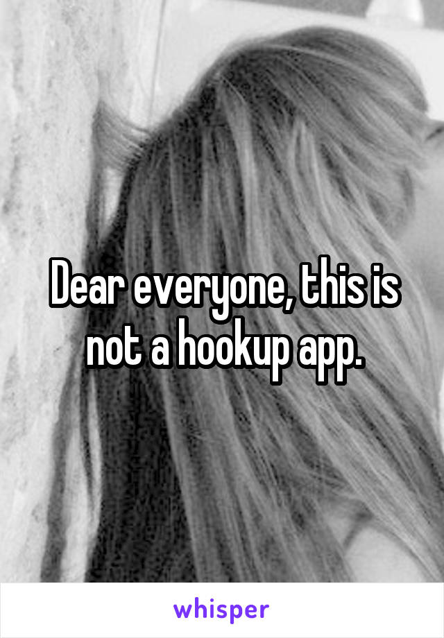 Dear everyone, this is not a hookup app.