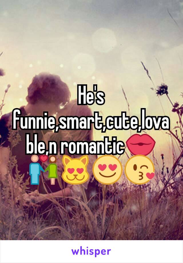 He's funnie,smart,cute,lovable,n romantic💏💑😻😍😘