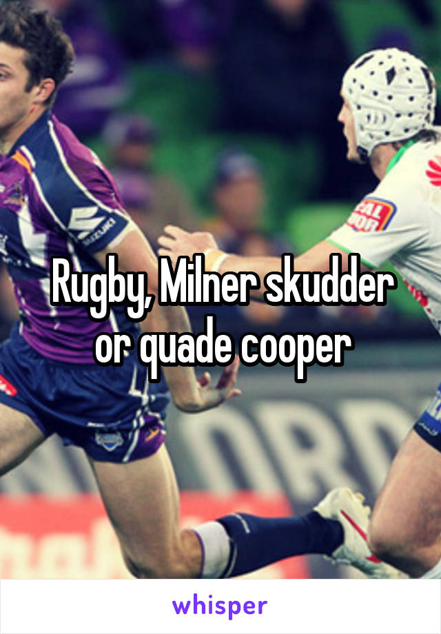 Rugby, Milner skudder or quade cooper