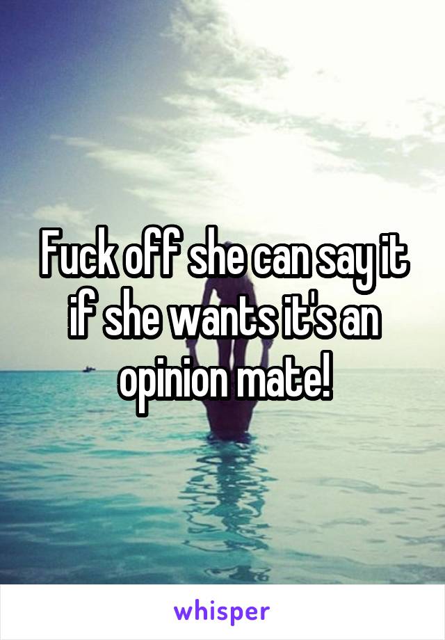 Fuck off she can say it if she wants it's an opinion mate!