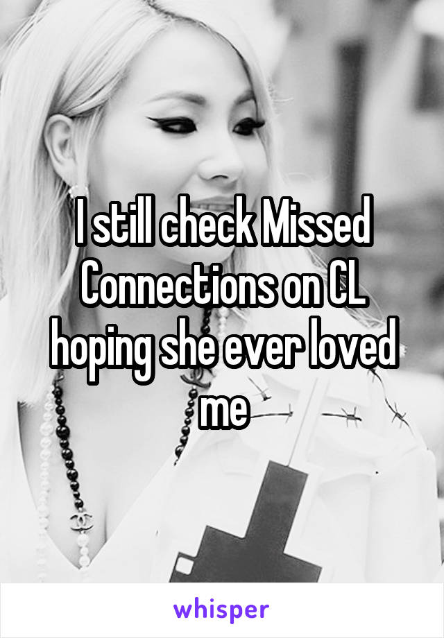 I still check Missed Connections on CL hoping she ever loved me