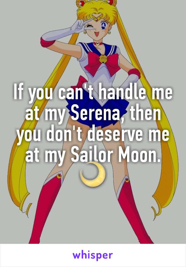 If you can't handle me at my Serena, then you don't deserve me at my Sailor Moon. 🌙