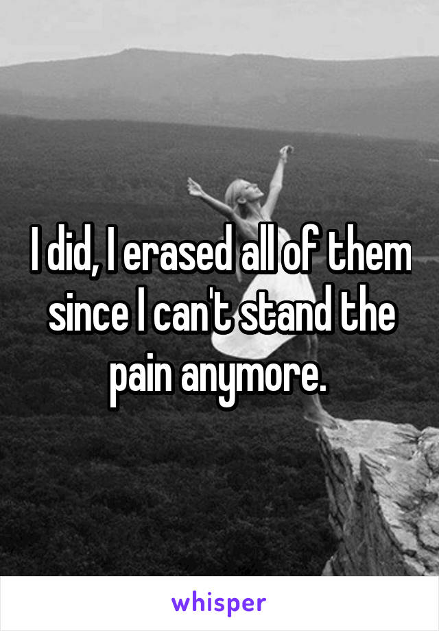 I did, I erased all of them since I can't stand the pain anymore. 