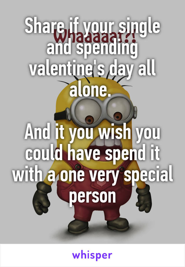 Share if your single and spending valentine's day all alone. 

And it you wish you could have spend it with a one very special person

