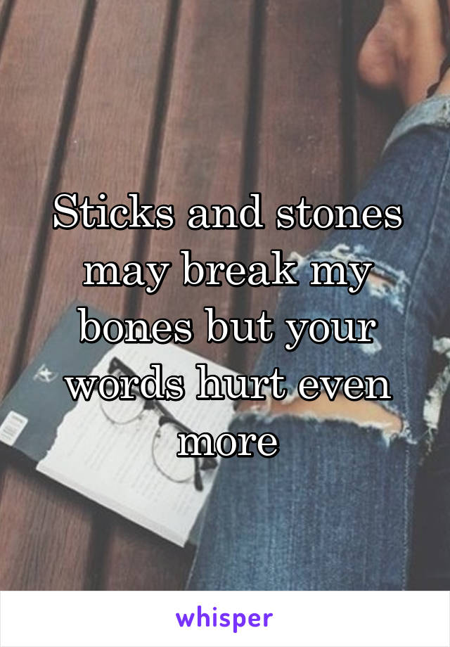 Sticks and stones may break my bones but your words hurt even more