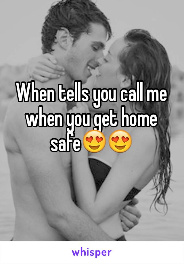 When tells you call me when you get home safe😍😍