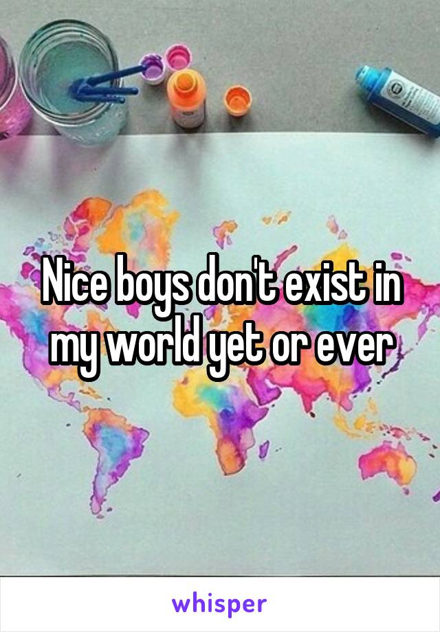 Nice boys don't exist in my world yet or ever