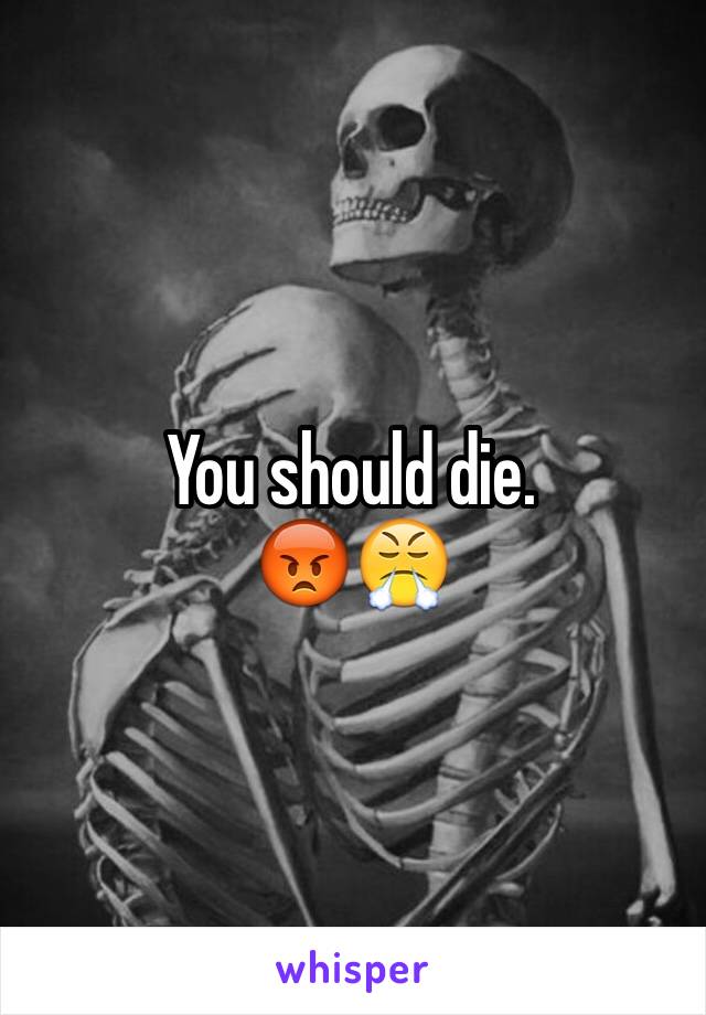 You should die.
😡😤