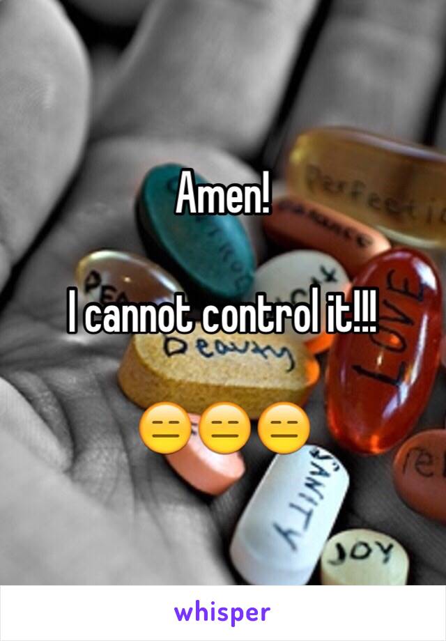 Amen!

I cannot control it!!!

😑😑😑