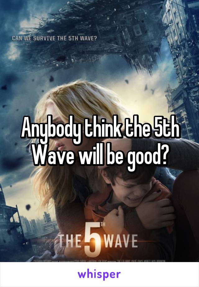 Anybody think the 5th Wave will be good?