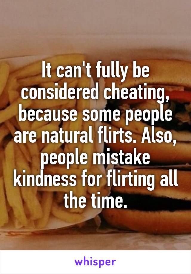 It can't fully be considered cheating, because some people are natural flirts. Also, people mistake kindness for flirting all the time.