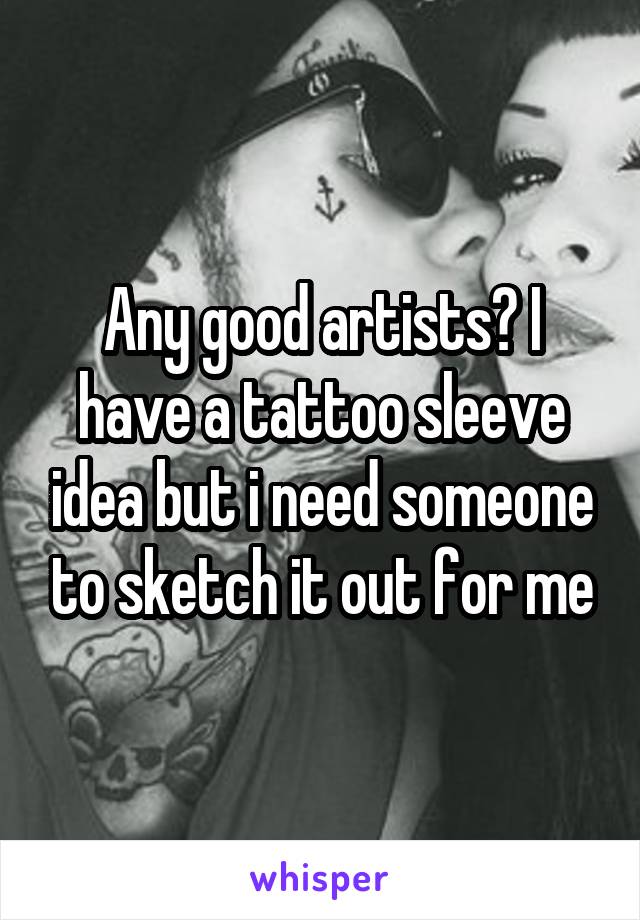 Any good artists? I have a tattoo sleeve idea but i need someone to sketch it out for me