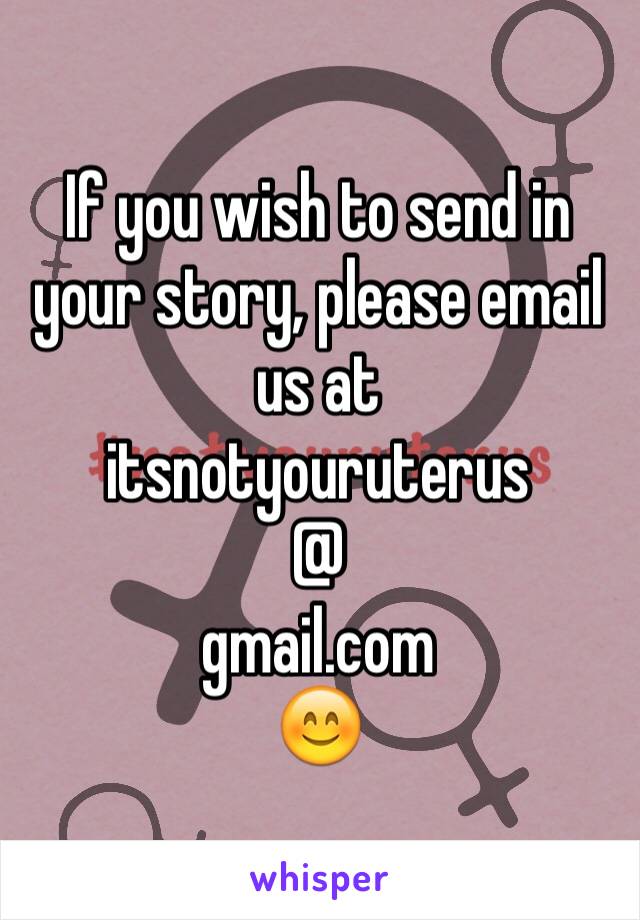 If you wish to send in your story, please email us at 
itsnotyouruterus
@
gmail.com
😊