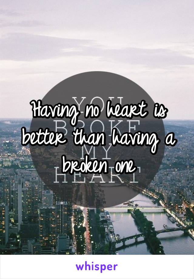 Having no heart is better than having a broken one