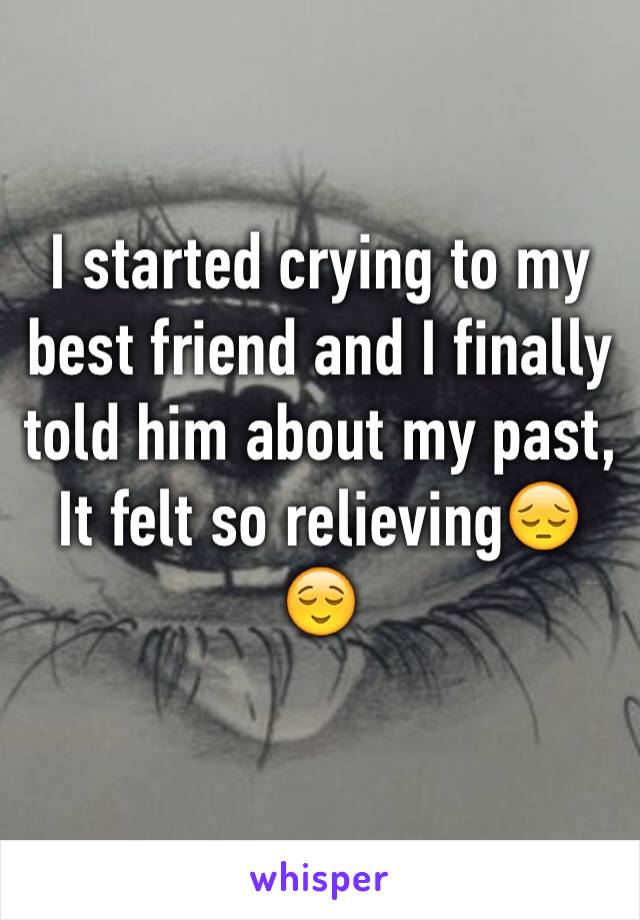 I started crying to my best friend and I finally told him about my past,
It felt so relieving😔😌