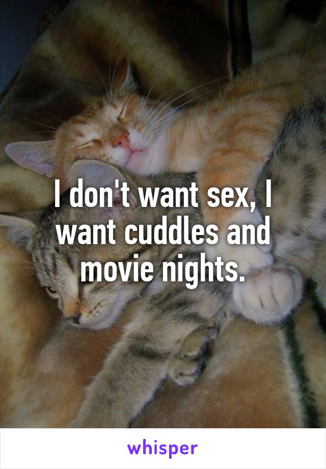 I don't want sex, I want cuddles and movie nights.