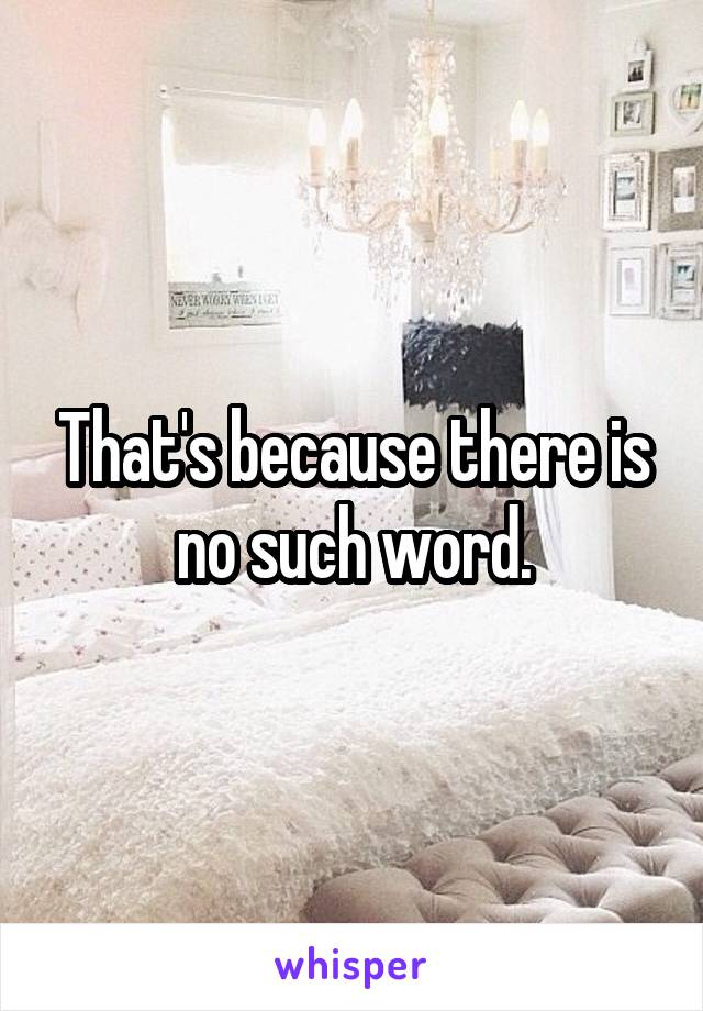 That's because there is no such word.