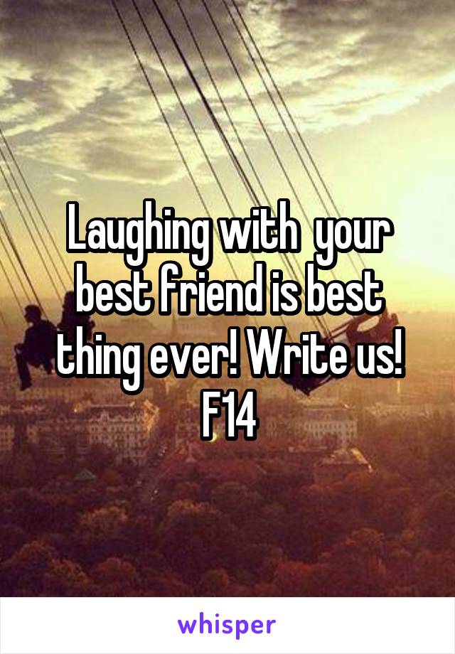 Laughing with  your best friend is best thing ever! Write us! F14