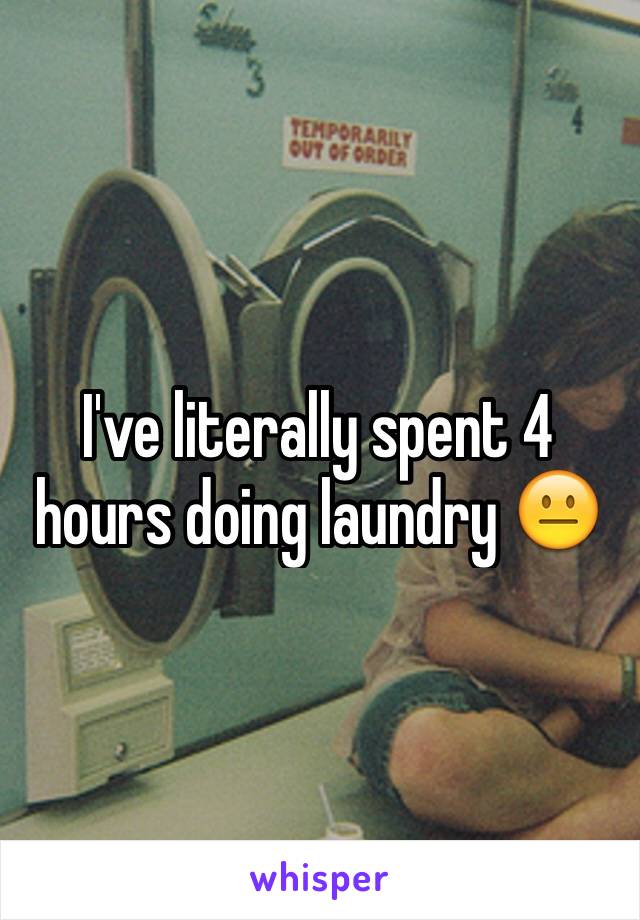 I've literally spent 4 hours doing laundry 😐