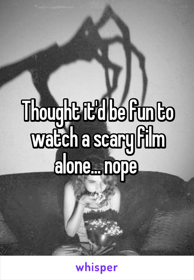 Thought it'd be fun to watch a scary film alone... nope 