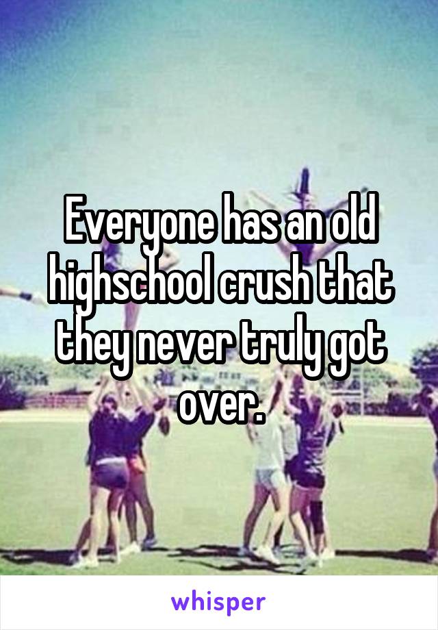 Everyone has an old highschool crush that they never truly got over.