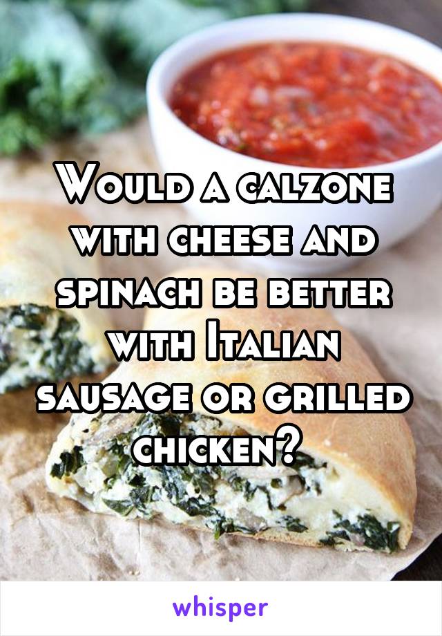 Would a calzone with cheese and spinach be better with Italian sausage or grilled chicken? 