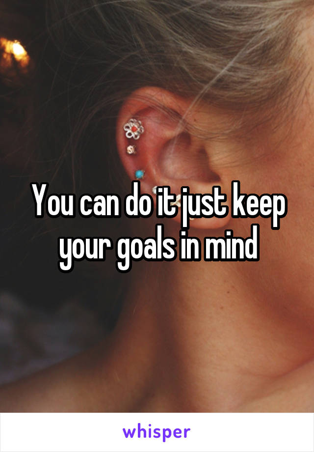 You can do it just keep your goals in mind