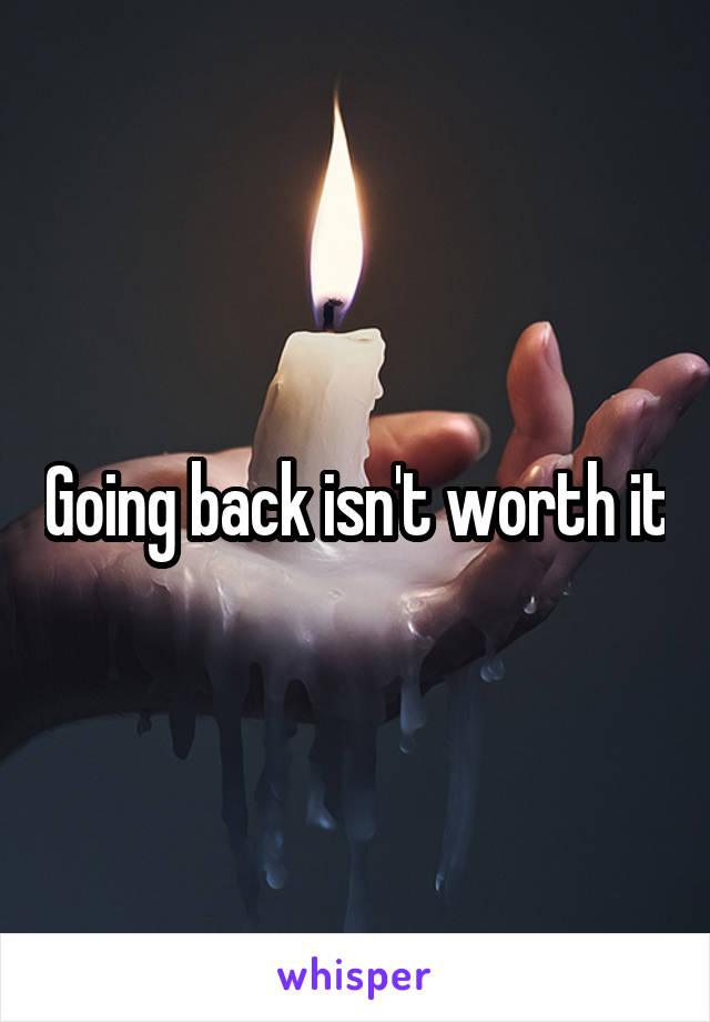 Going back isn't worth it