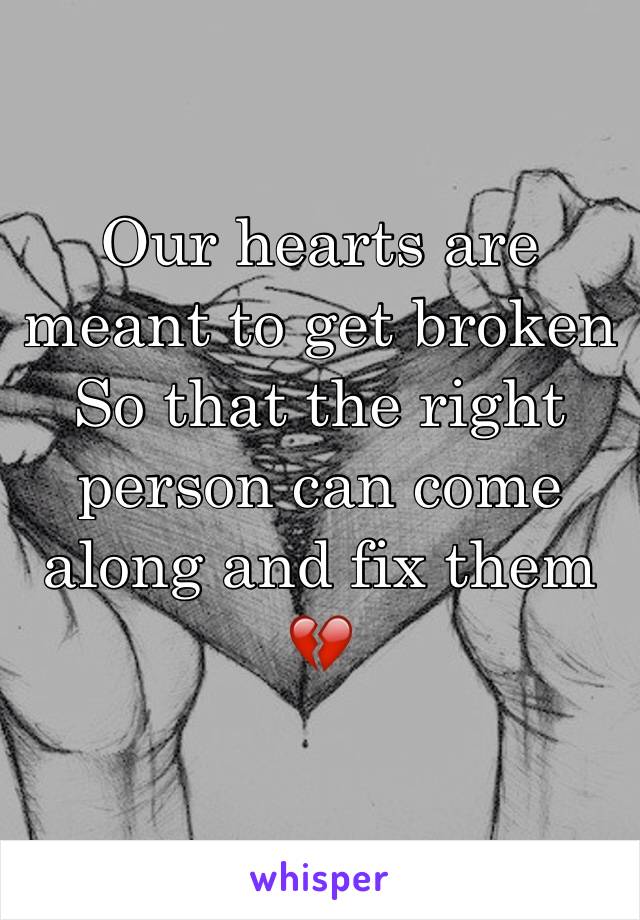 Our hearts are meant to get broken 
So that the right person can come along and fix them
💔