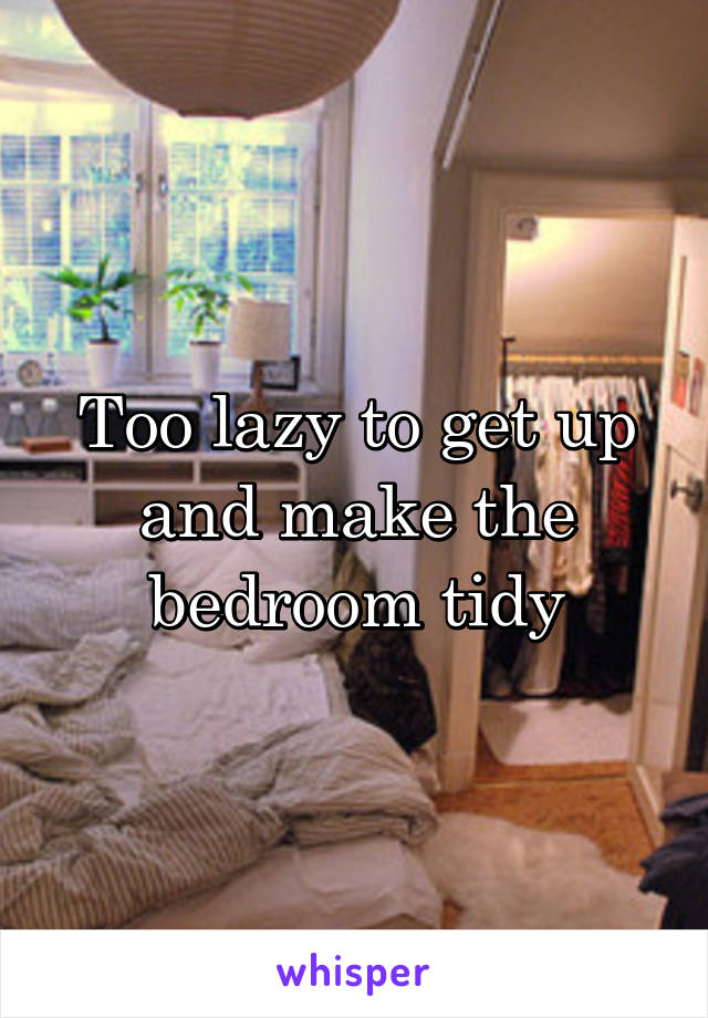 Too lazy to get up and make the bedroom tidy