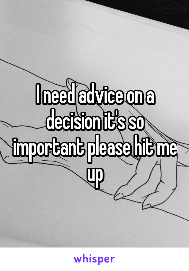 I need advice on a decision it's so important please hit me up