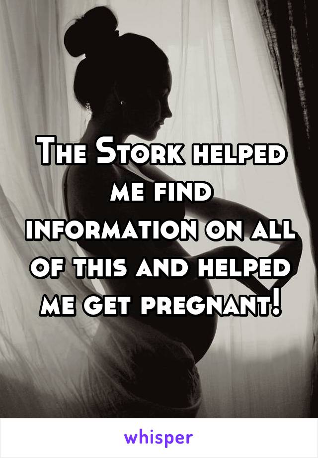 The Stork helped me find information on all of this and helped me get pregnant!