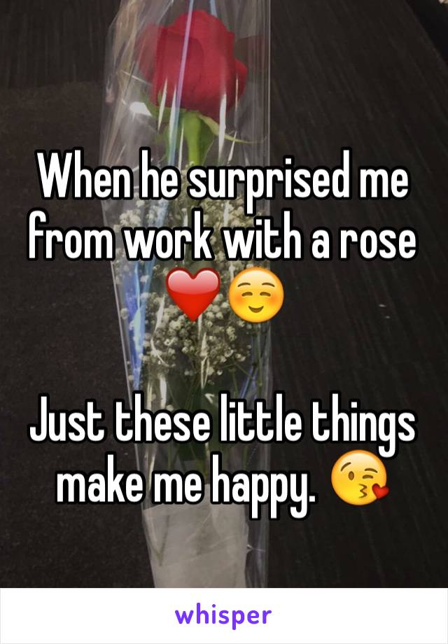 When he surprised me from work with a rose ❤️☺️

Just these little things make me happy. 😘