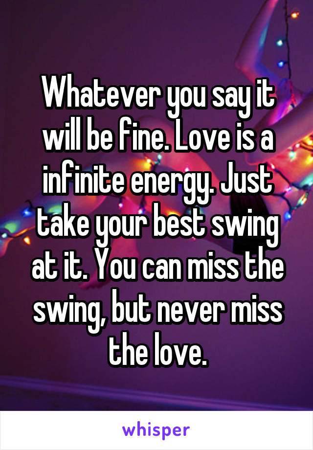 Whatever you say it will be fine. Love is a infinite energy. Just take your best swing at it. You can miss the swing, but never miss the love.