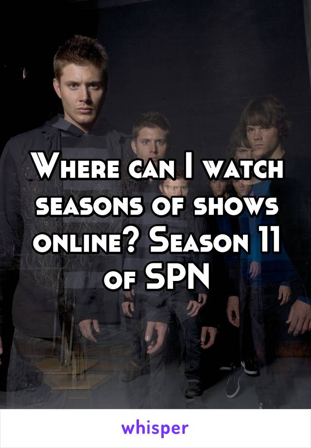 Where can I watch seasons of shows online? Season 11 of SPN